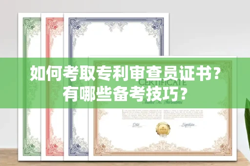 广州如何考取专利审查员证书?有哪些备考技巧?