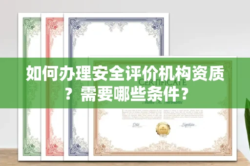 广州如何办理安全评价机构资质?需要哪些条件?