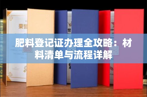 广州肥料登记证办理全攻略:材料清单与流程详解