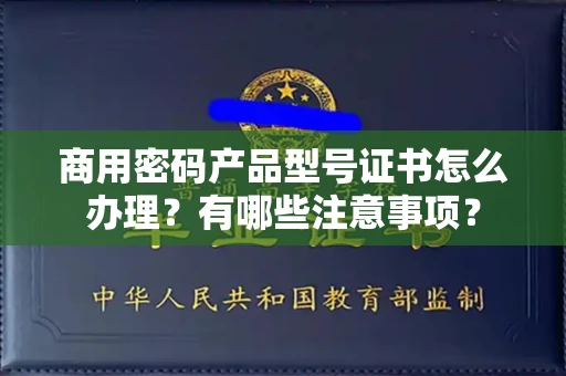 广州商用密码产品型号证书怎么办理?有哪些注意事项?