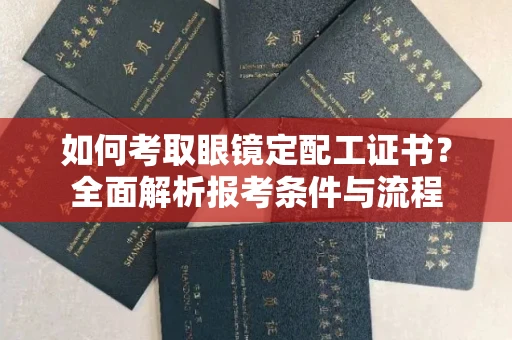 广州如何考取眼镜定配工证书?全面解析报考条件与流程