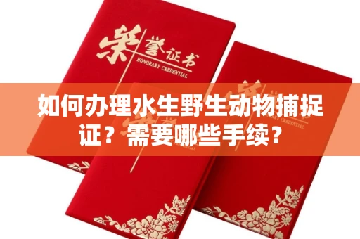 广州如何办理水生野生动物捕捉证?需要哪些手续?