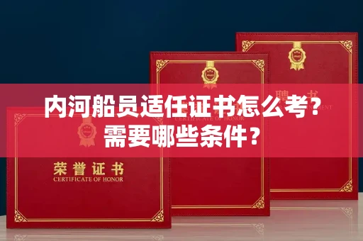 广州内河船员适任证书怎么考?需要哪些条件?