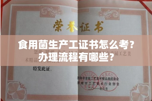广州食用菌生产工证书怎么考?办理流程有哪些?
