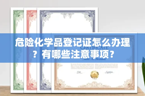 广州危险化学品登记证怎么办理?有哪些注意事项?