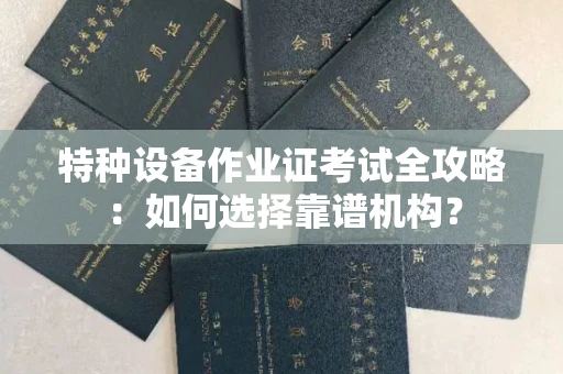 广州特种设备作业证考试全攻略:如何选择靠谱机构?