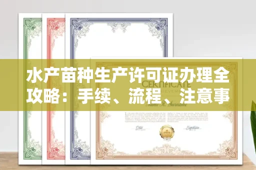 广州水产苗种生产许可证办理全攻略:手续、流程、注意事项一网打尽