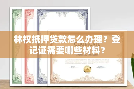 广州林权抵押贷款怎么办理?登记证需要哪些材料?