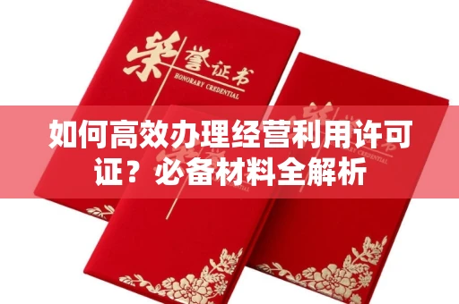 广州如何高效办理经营利用许可证?必备材料全解析