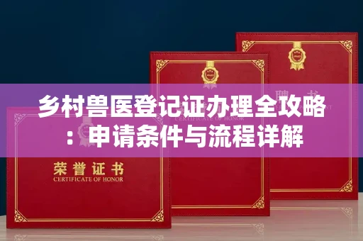广州乡村兽医登记证办理全攻略：申请条件与流程详解