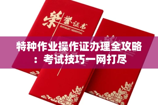 广州特种作业操作证办理全攻略:考试技巧一网打尽