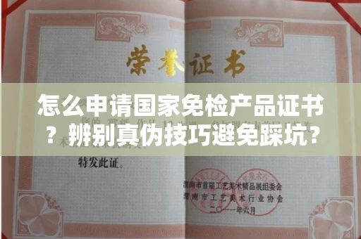 广州怎么申请国家免检产品证书?辨别真伪技巧避免踩坑?