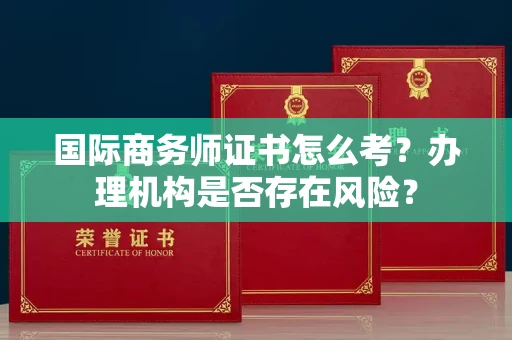 广州国际商务师证书怎么考?办理机构是否存在风险?
