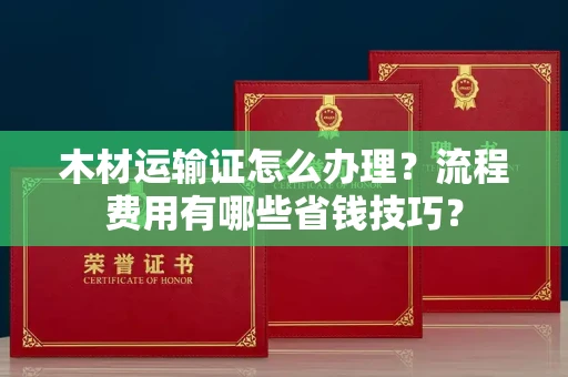 广州木材运输证怎么办理?流程费用有哪些省钱技巧?
