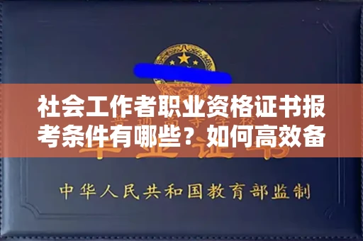 广州社会工作者职业资格证书报考条件有哪些?如何高效备考拿证?