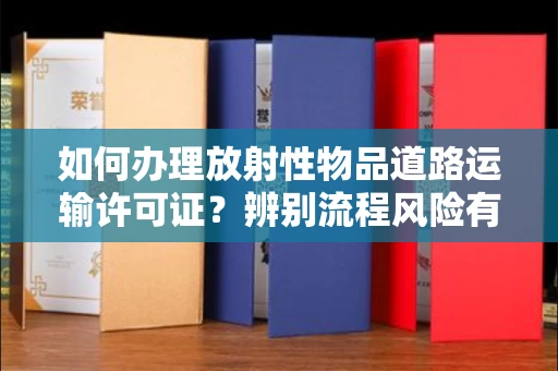 广州如何办理放射性物品道路运输许可证?辨别流程风险有技巧?