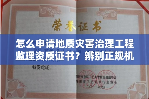 广州怎么申请地质灾害治理工程监理资质证书?辨别正规机构有哪些技巧?