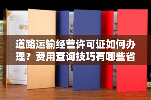 广州道路运输经营许可证如何办理？费用查询技巧有哪些省钱攻略？