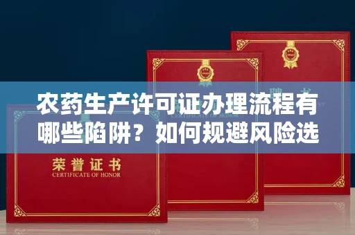 广州农药生产许可证办理流程有哪些陷阱?如何规避风险选择正规机构?