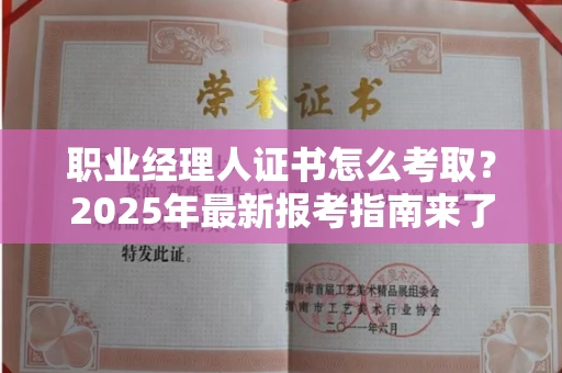 广州职业经理人证书怎么考取？2025年最新报考指南来了！