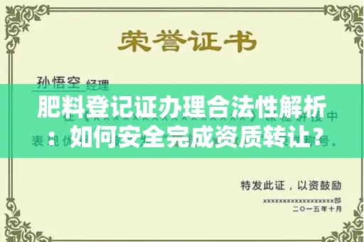 广州肥料登记证办理合法性解析:如何安全完成资质转让?