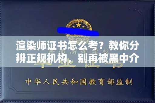 广州渲染师证书怎么考？教你分辨正规机构，别再被黑中介坑了
