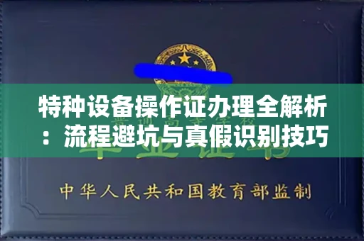 广州特种设备操作证办理全解析：流程避坑与真假识别技巧