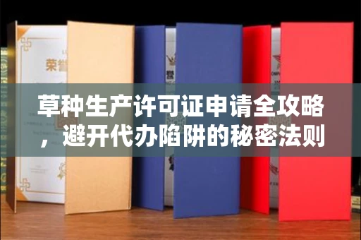 广州草种生产许可证申请全攻略，避开代办陷阱的秘密法则