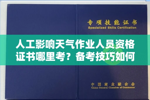 广州人工影响天气作业人员资格证书哪里考？备考技巧如何提升？