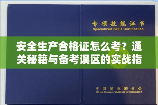 广州安全生产合格证怎么考?通关秘籍与备考误区的实战指南
