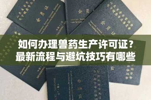 广州如何办理兽药生产许可证?最新流程与避坑技巧有哪些?