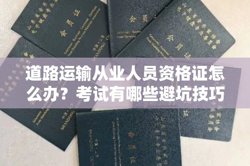 广州道路运输从业人员资格证怎么办？考试有哪些避坑技巧？