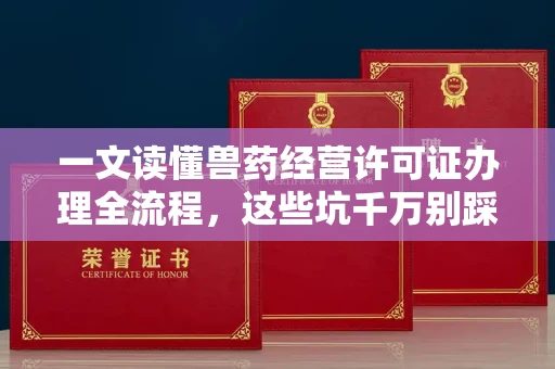 广州一文读懂兽药经营许可证办理全流程，这些坑千万别踩！