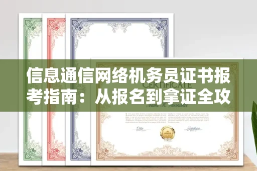 广州信息通信网络机务员证书报考指南:从报名到拿证全攻略