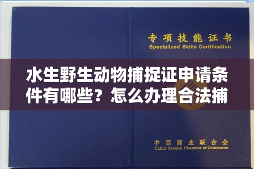 广州水生野生动物捕捉证申请条件有哪些?怎么办理合法捕捉手续?