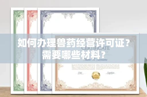 广州如何办理兽药经营许可证?需要哪些材料?