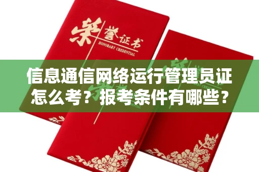 广州信息通信网络运行管理员证怎么考?报考条件有哪些?通关技巧分享