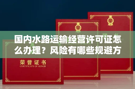 广州国内水路运输经营许可证怎么办理?风险有哪些规避方法?