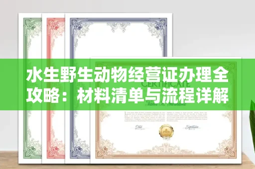 广州水生野生动物经营证办理全攻略:材料清单与流程详解
