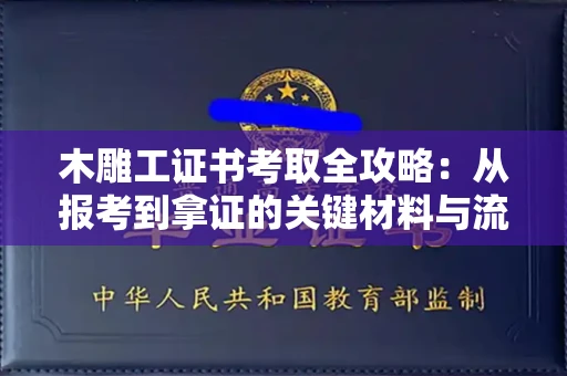 广州木雕工证书考取全攻略：从报考到拿证的关键材料与流程解析