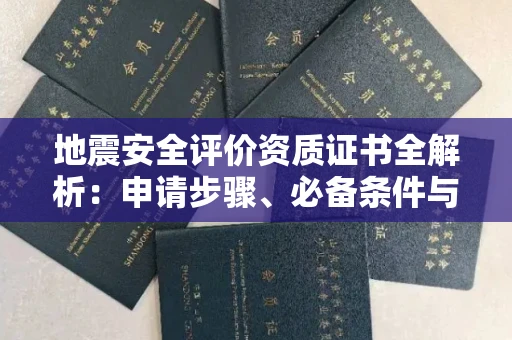 广州地震安全评价资质证书全解析:申请步骤、必备条件与实操指南