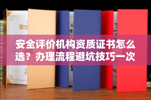 广州安全评价机构资质证书怎么选?办理流程避坑技巧一次说清