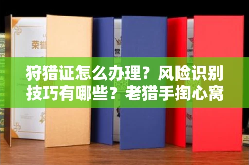 广州狩猎证怎么办理?风险识别技巧有哪些?老猎手掏心窝子说真话