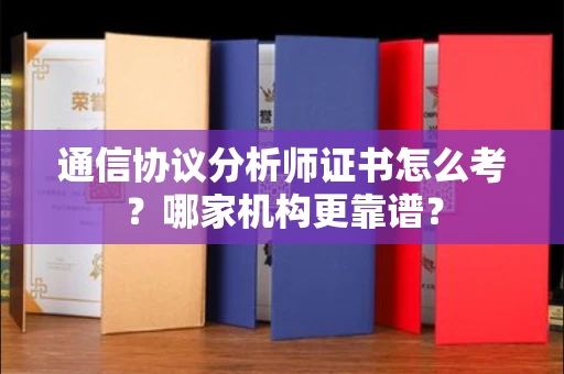 广州通信协议分析师证书怎么考?哪家机构更靠谱?