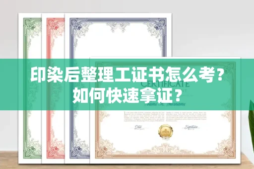 广州印染后整理工证书怎么考?如何快速拿证?