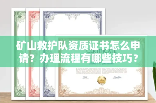 广州矿山救护队资质证书怎么申请?办理流程有哪些技巧?