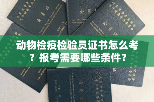 广州动物检疫检验员证书怎么考?报考需要哪些条件?