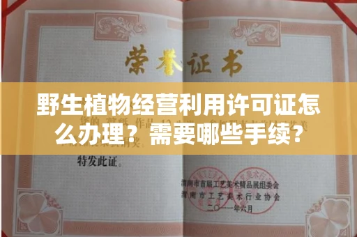 广州野生植物经营利用许可证怎么办理?需要哪些手续?