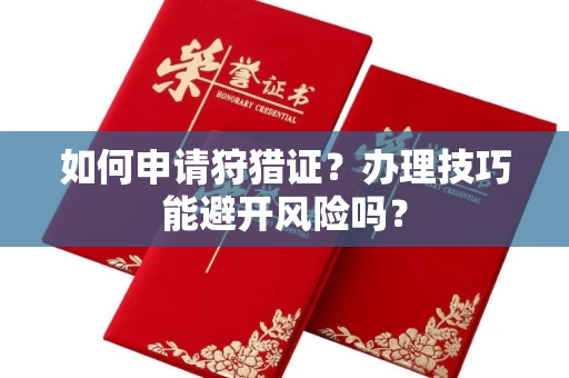 广州如何申请狩猎证?办理技巧能避开风险吗? 广州如何申请狩猎证?办理技巧能避开风险吗?