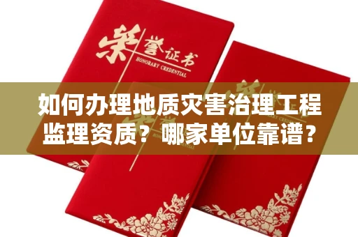 广州如何办理地质灾害治理工程监理资质?哪家单位靠谱?